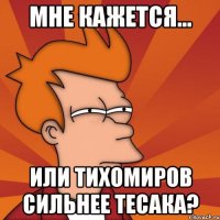 мне кажется... или тихомиров сильнее тесака?