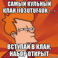 самый кульный клан iio3utuf4uk -_- вступай в клан, набор открыт