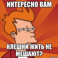 интересно вам клешни жить не мешают?