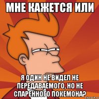 мне кажется или я один не видел не передаваемого, но не спаренного покемона?