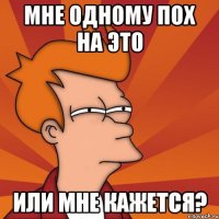 мне одному пох на это или мне кажется?