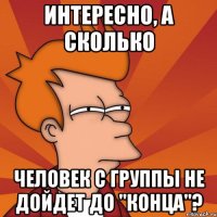 интересно, а сколько человек с группы не дойдет до "конца"?