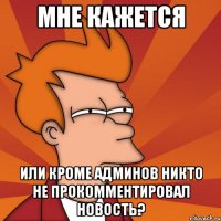 мне кажется или кроме админов никто не прокомментировал новость?