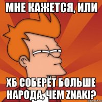 мне кажется, или хб соберёт больше народа, чем znaki?