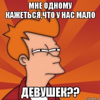 мне одному кажеться,что у нас мало девушек??