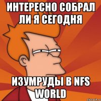 интересно собрал ли я сегодня изумруды в nfs world