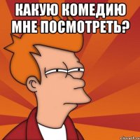 какую комедию мне посмотреть? 