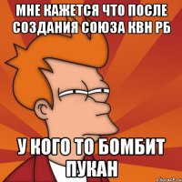 мне кажется что после создания союза квн рб у кого то бомбит пукан