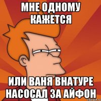 мне одному кажется или ваня внатуре насосал за айфон