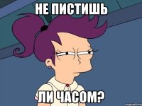 не пистишь ли часом?