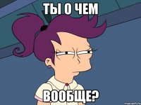 ты о чем вообще?