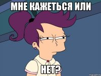 мне кажеться или нет?