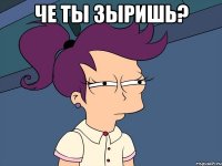 че ты зыришь? 