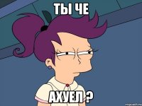 ты че ахуел ?