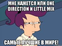 мне кажется или one direction и little mix самые лучшие в мире!