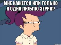 мне кажется или только я одна люблю зерри? 