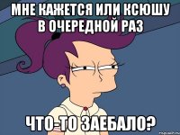 мне кажется или ксюшу в очередной раз что-то заебало?