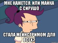 мне кажется, или майка с сирушо стала мейнстримом для всех?