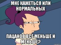 мне кажеться или нормальных пацанов всё меньше и меньше?