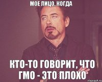 МОЕ ЛИЦО, КОГДА КТО-ТО ГОВОРИТ, ЧТО ГМО - ЭТО ПЛОХО