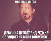 Мое лицо, когда девушка делает вид, что не обращает на меня внимание...