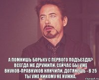  А помнишь Борьку с первого подъезда? Всегда же дружили. Сейчас бы уже внуков-правнуков нянчили. Дотянешь - в 25 ты уже никому не нужна.