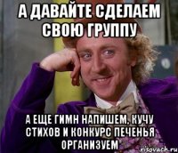 а давайте сделаем свою группу а еще гимн напишем, кучу стихов и конкурс печенья организуем