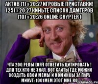 актив (1) » 20:27 игровые приставки! (25) » 20:27 киньте список дамгеров (10) » 20:26 online crypter ( чта 200 репы [off] ответить цитировать ! для тех кто не знал, вот сайты где можно создать свои мемы и комиксы за пару минут: 1001mem этот мне ко