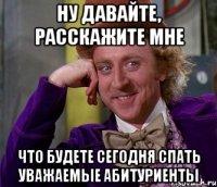 ну давайте, расскажите мне что будете сегодня спать уважаемые абитуриенты