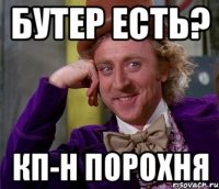 бутер есть? кп-н порохня