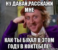 ну давай,расскажи мне как ты бухал в этом году в коктебеле!