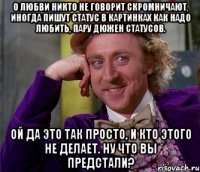 о любви никто не говорит скромничают, иногда пишут статус в картинках как надо любить, пару дюжен статусов. ой да это так просто, и кто этого не делает. ну что вы предстали?