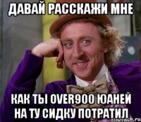 давай расскажи мне как ты over900 юаней на ту сидку потратил