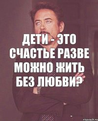 Дети - это счастье разве можно жить без любви?