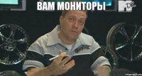 ВАМ МОНИТОРЫ  ПРИХУЯРИТЬ?