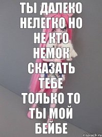 ты далеко нелегко но не кто немок сказать тебе только то ты мой бейбе