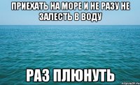 приехать на море и не разу не залесть в воду раз плюнуть