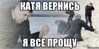 катя вернись я все прощу