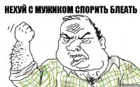 Нехуй с мужиком спорить блеать