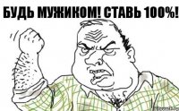 Будь МУЖИКОМ! Ставь 100%!