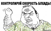 Контролируй скорость блеадь!