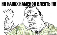 НИ КАКИХ НАМЕКОВ БЛЕАТЬ !!!