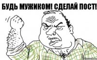 БУДЬ МУЖИКОМ! СДЕЛАЙ ПОСТ!