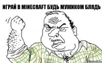 ИГРАЙ В Minecraft будь мужиком блядь