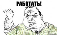 РАБОТАТЬ!