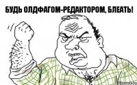 Будь олдфагом-редактором, блеать!