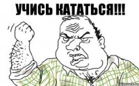 УЧИСЬ КАТАТЬСЯ!!!