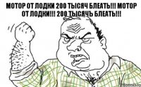 Мотор от лодки 200 тысяч блеать!!! МОТОР ОТ ЛОДКИ!!! 200 тысячЪ БЛЕАТЬ!!!