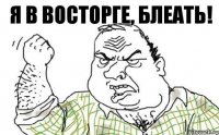 Я В ВОСТОРГЕ, БЛЕАТЬ!