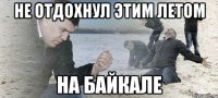 не отдохнул этим летом на байкале